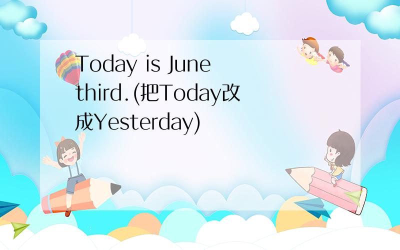 Today is June third.(把Today改成Yesterday)