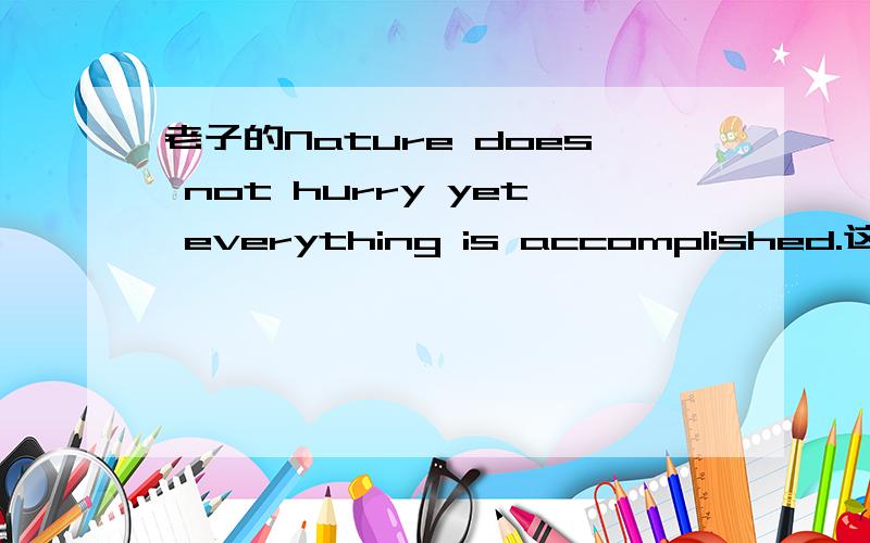 老子的Nature does not hurry yet everything is accomplished.这句话,中文原文是什么?