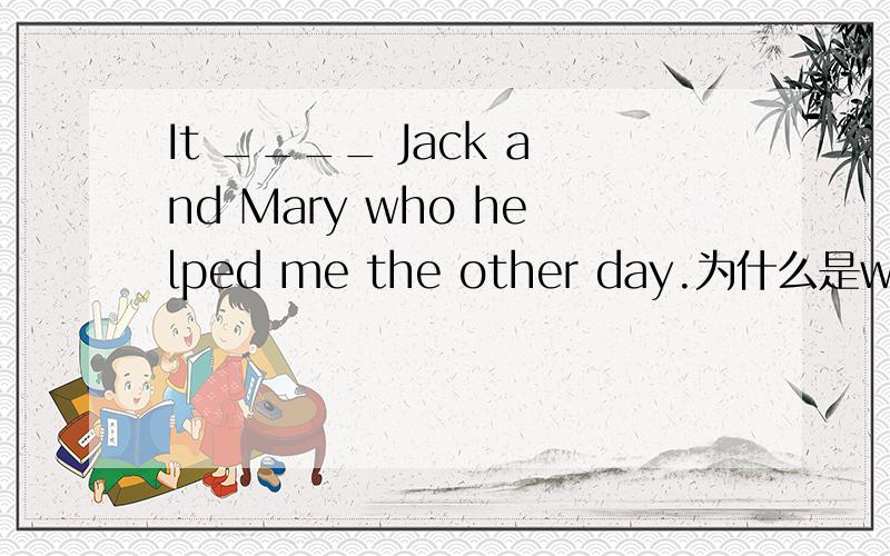 It ____ Jack and Mary who helped me the other day.为什么是was,而不是were?