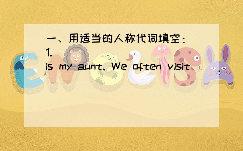一、用适当的人称代词填空： 1. __________ is my aunt. We often visit __________. ( she ) 2. China is