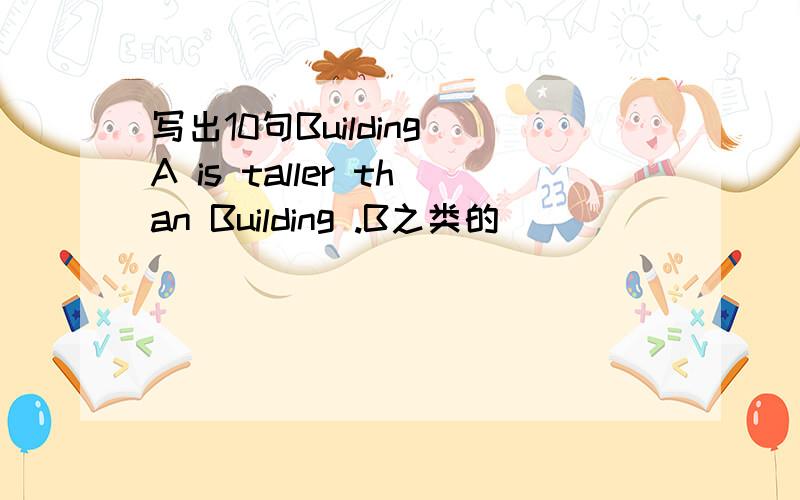 写出10句Building A is taller than Building .B之类的