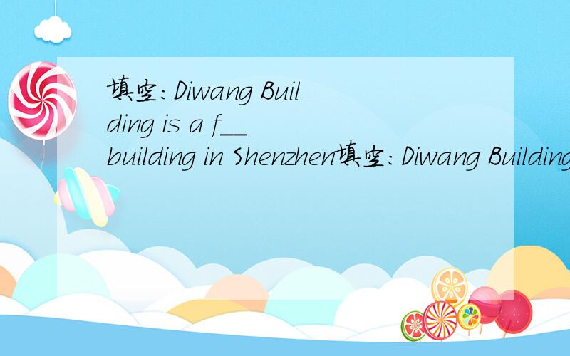 填空：Diwang Building is a f__ building in Shenzhen填空：Diwang Building is a f__ building in Shenzhen.