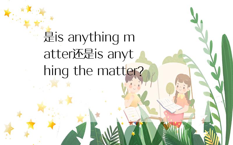 是is anything matter还是is anything the matter?
