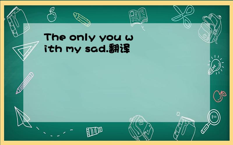 The only you with my sad.翻译