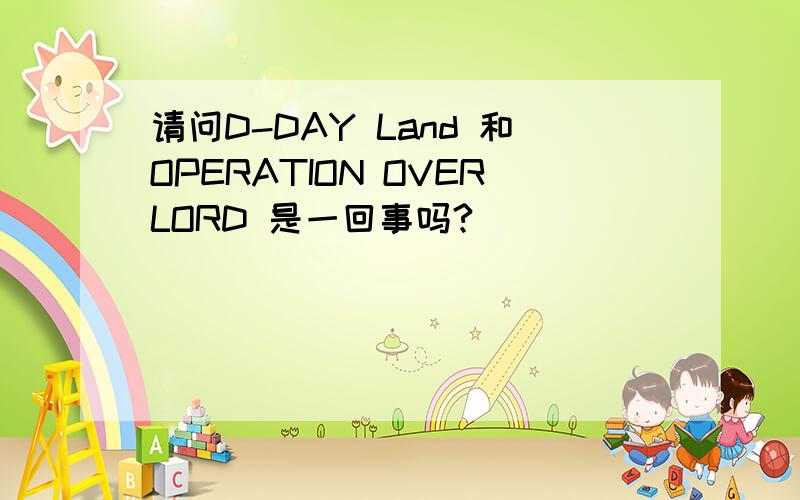 请问D-DAY Land 和OPERATION OVERLORD 是一回事吗?