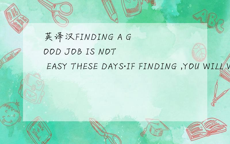 英译汉FINDING A GOOD JOB IS NOT EASY THESE DAYS·IF FINDING ,YOU WILL WORK HARD