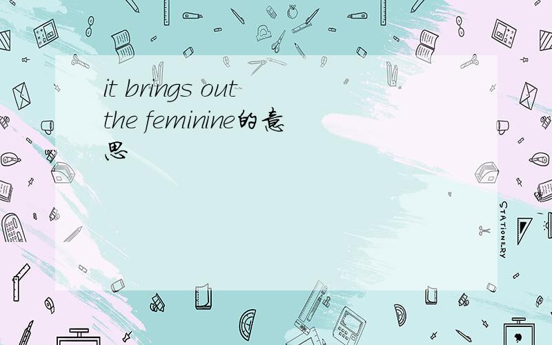 it brings out the feminine的意思