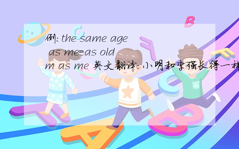 例：the same age as me=as old m as me 英文翻译：小明和李强长得一样高.主要是翻译：小明和李强长得一样高.