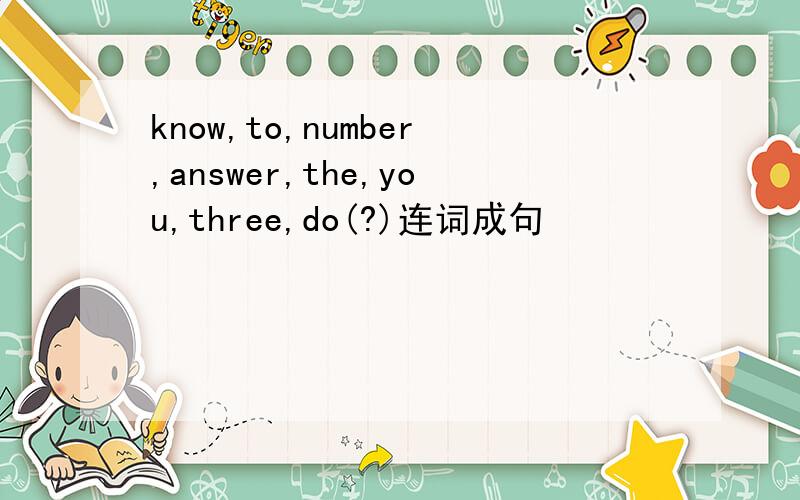 know,to,number,answer,the,you,three,do(?)连词成句