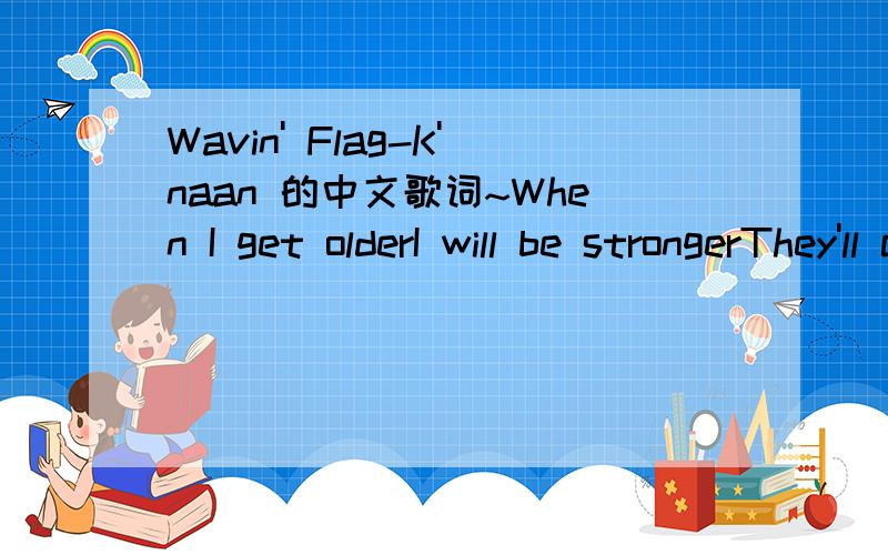 Wavin' Flag-K'naan 的中文歌词~When I get olderI will be strongerThey'll call me freedomJust like a wavin' flagWhen I get olderI will be strongerThey'll call me freedomJust like a wavin' flagAnd then it goes backAnd then it goes backAnd then it g