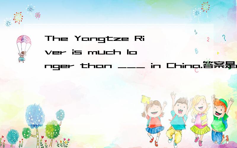 The Yangtze River is much longer than ___ in China.答案是any other river,请问考的什么语法知识?