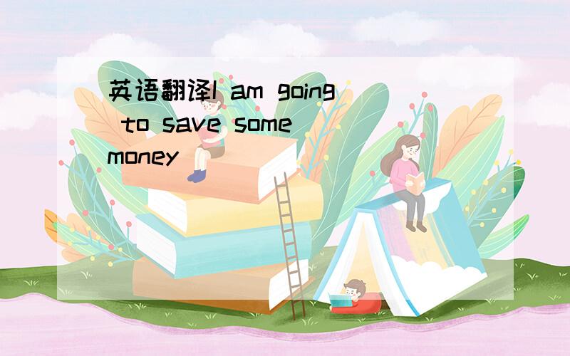 英语翻译I am going to save some money________________.要求后面要有填个way的