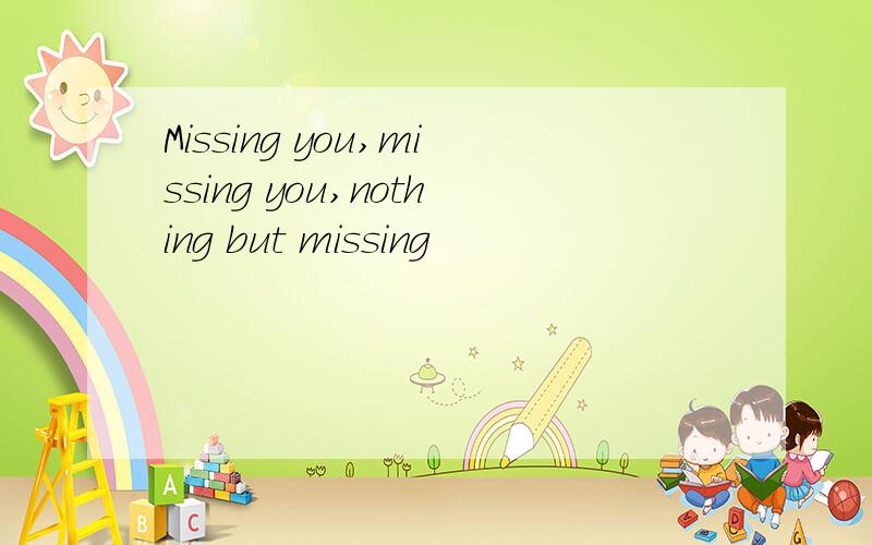 Missing you,missing you,nothing but missing