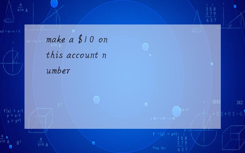 make a $10 on this account number