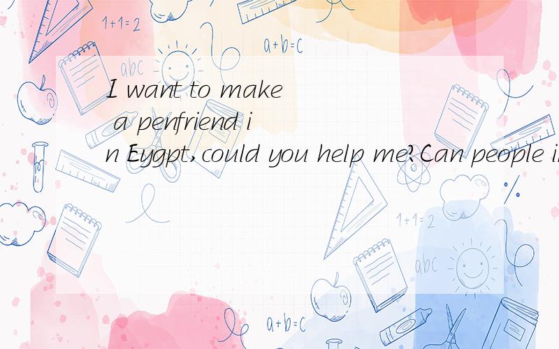 I want to make a penfriend in Eygpt,could you help me?Can people in Eygpt speak English?I only want to konw whether they can speak English?