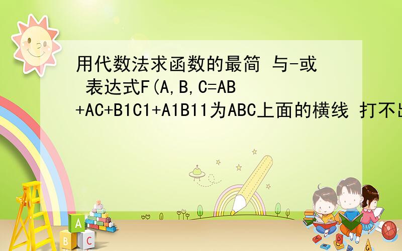 用代数法求函数的最简 与-或 表达式F(A,B,C=AB+AC+B1C1+A1B11为ABC上面的横线 打不出来