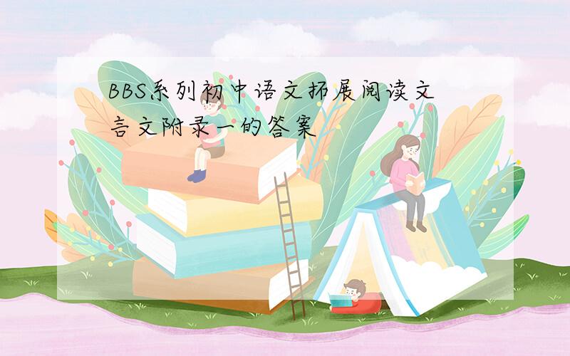 BBS系列初中语文拓展阅读文言文附录一的答案