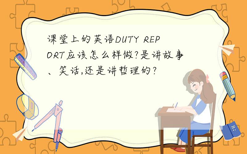 课堂上的英语DUTY REPORT应该怎么样做?是讲故事、笑话,还是讲哲理的?