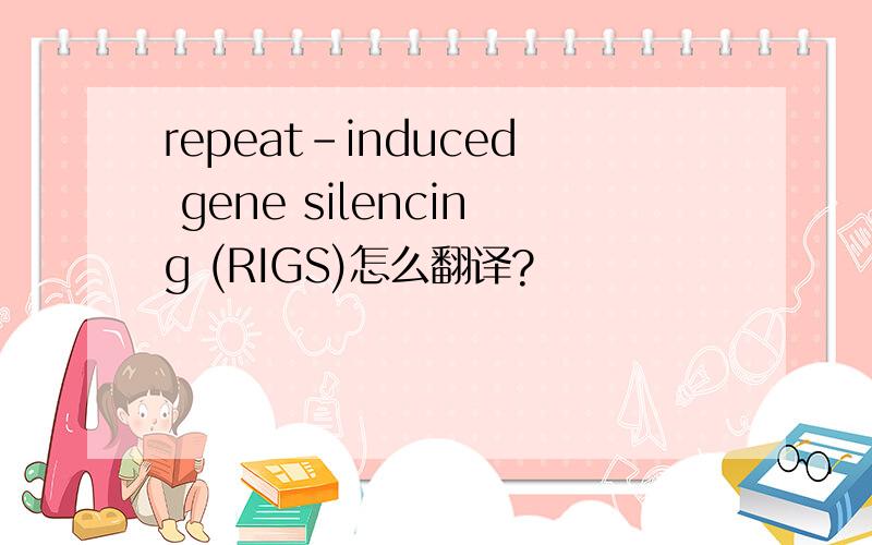 repeat-induced gene silencing (RIGS)怎么翻译?
