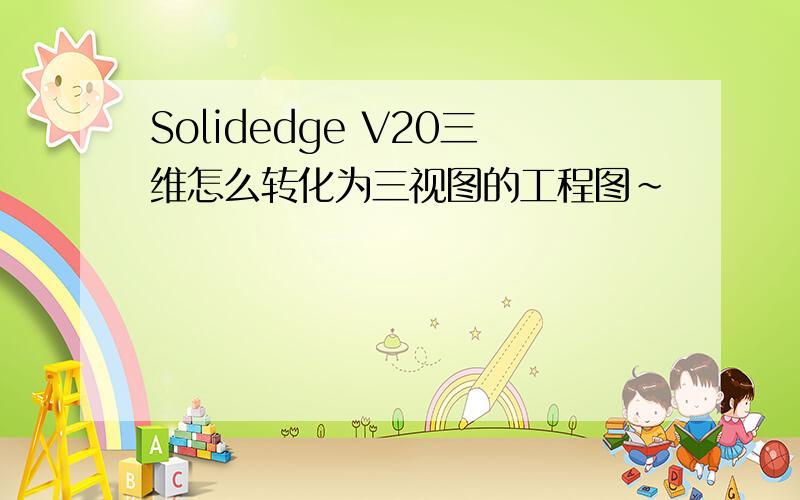 Solidedge V20三维怎么转化为三视图的工程图~