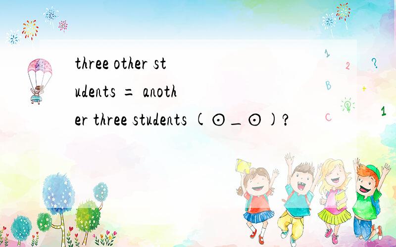 three other students = another three students (⊙_⊙)?