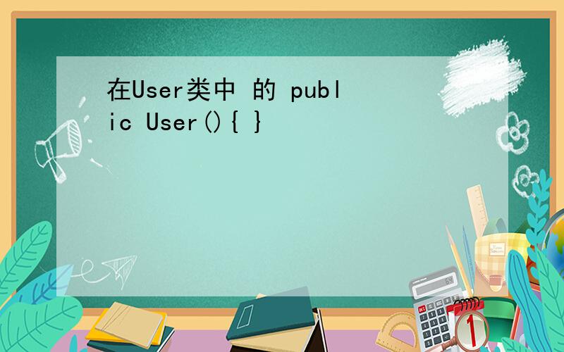 在User类中 的 public User(){ }