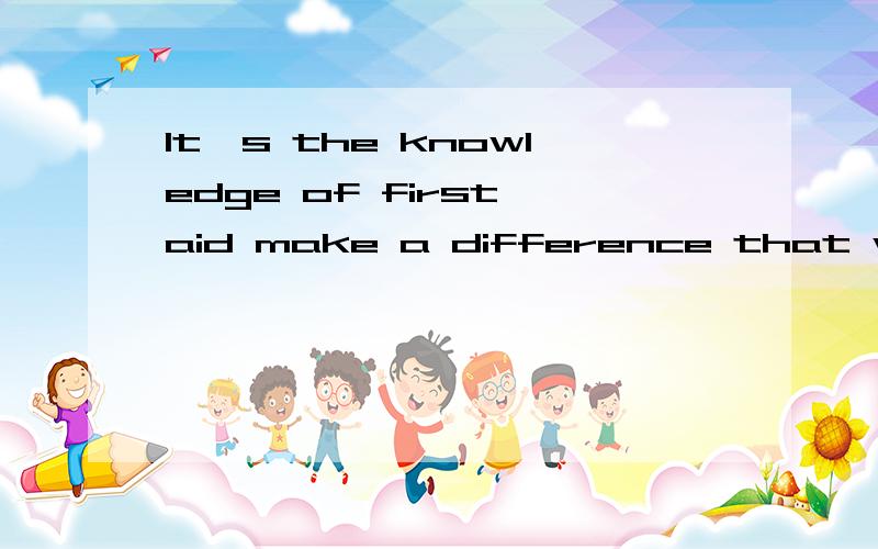 It's the knowledge of first aid make a difference that when someone was hurt 有没有语法错误?