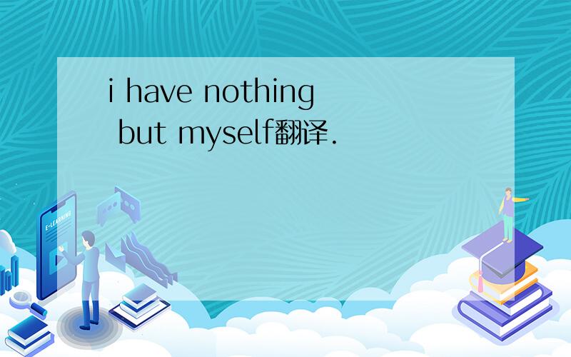 i have nothing but myself翻译.