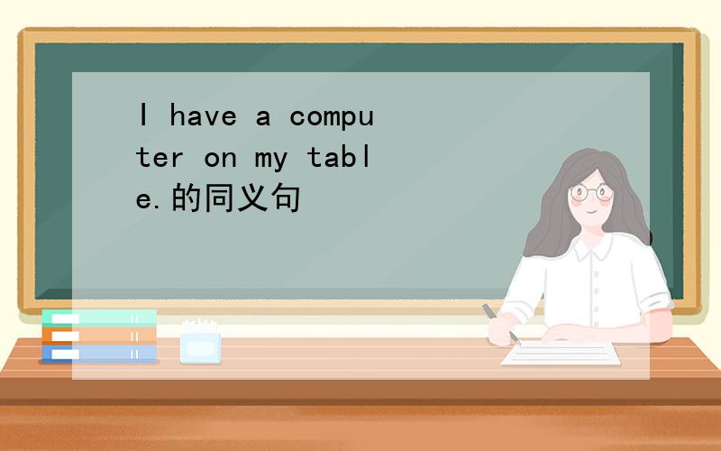I have a computer on my table.的同义句