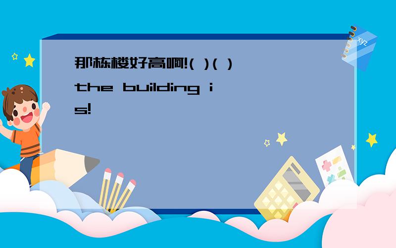 那栋楼好高啊!( )( ) the building is!