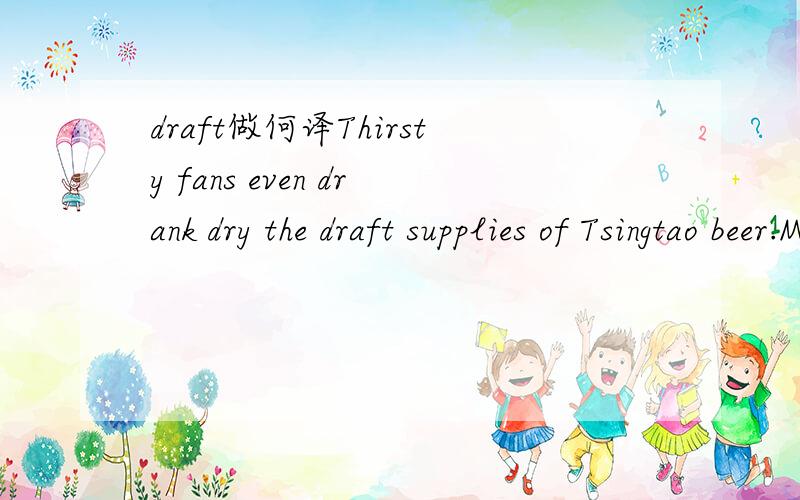 draft做何译Thirsty fans even drank dry the draft supplies of Tsingtao beer.Manager Greg Dover said: