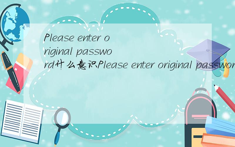 Please enter original password什么意识Please enter original passwordPlease enter new passwordVerification new passwordPlease enter security code 这些是什么意识