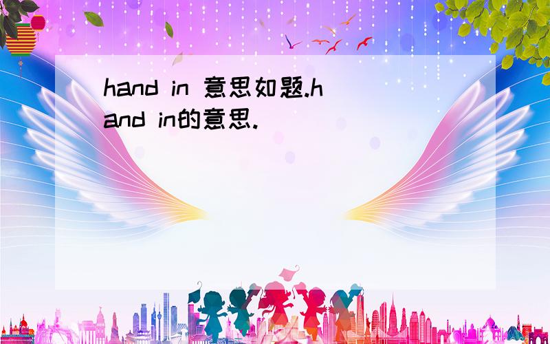 hand in 意思如题.hand in的意思.