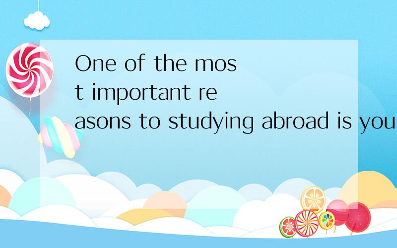 One of the most important reasons to studying abroad is you can improve your English.这句话有语法错误吗?to 和 ing