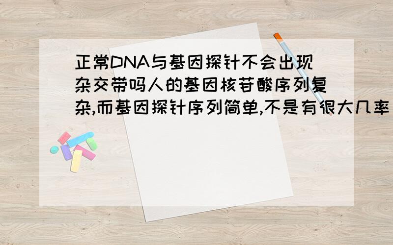 正常DNA与基因探针不会出现杂交带吗人的基因核苷酸序列复杂,而基因探针序列简单,不是有很大几率出现杂交带吗?用於基因诊断准确吗?