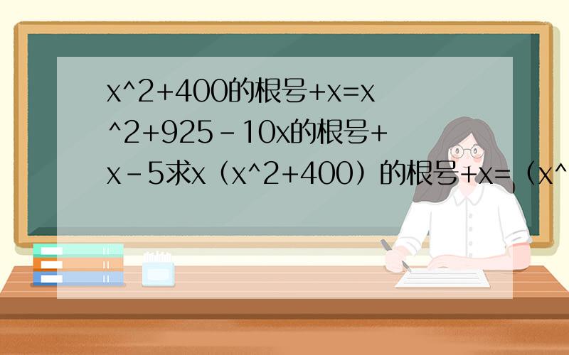 x^2+400的根号+x=x^2+925-10x的根号+x-5求x（x^2+400）的根号+x=（x^2+925-10x）的根号+x-5求x                                    没人回答嘛？