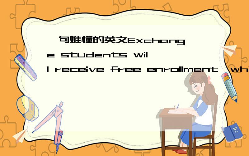一句难懂的英文Exchange students will receive free enrollment,which amounts KRW 1,500,000 for one term,covered by OIA as a scholarship;