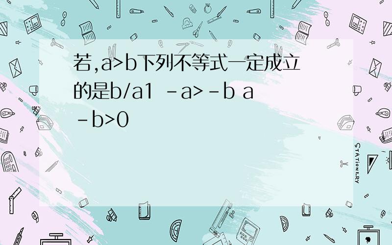 若,a>b下列不等式一定成立的是b/a1 -a>-b a-b>0