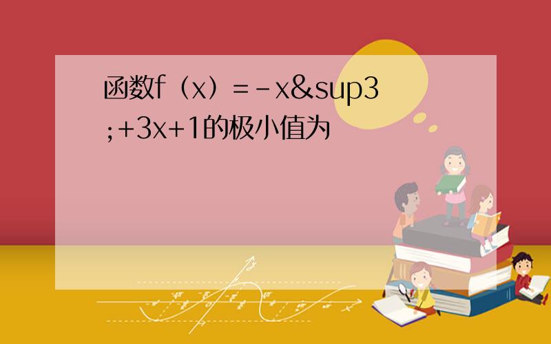 函数f（x）=-x³+3x+1的极小值为