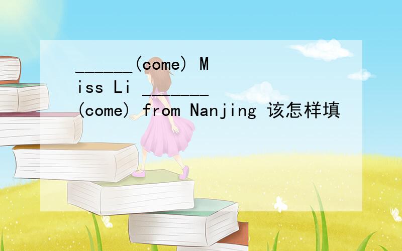 ______(come) Miss Li _______(come) from Nanjing 该怎样填