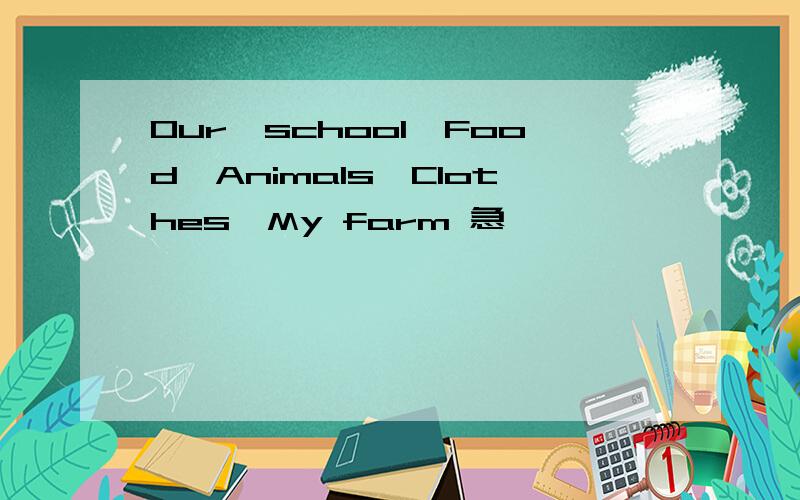 Our,school,Food,Animals,Clothes,My farm 急
