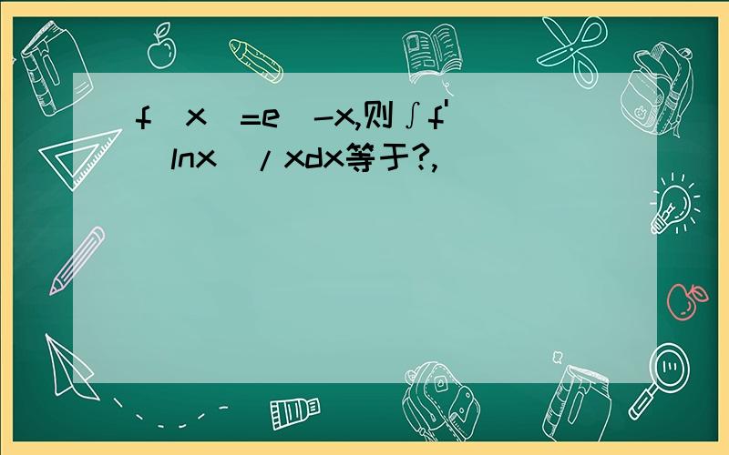 f(x)=e^-x,则∫f'(lnx)/xdx等于?,