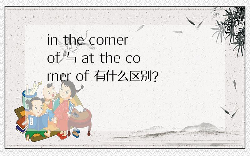 in the corner of 与 at the corner of 有什么区别?