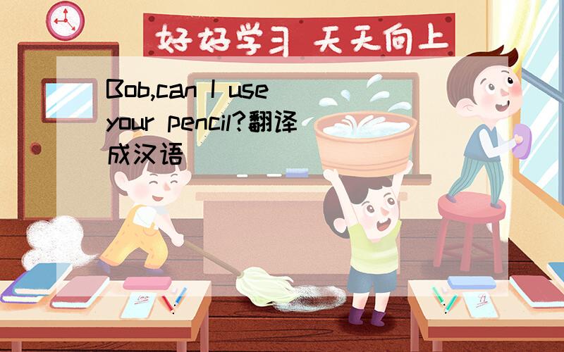 Bob,can I use your pencil?翻译成汉语