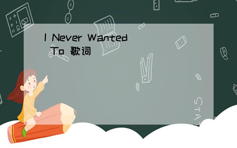 I Never Wanted To 歌词