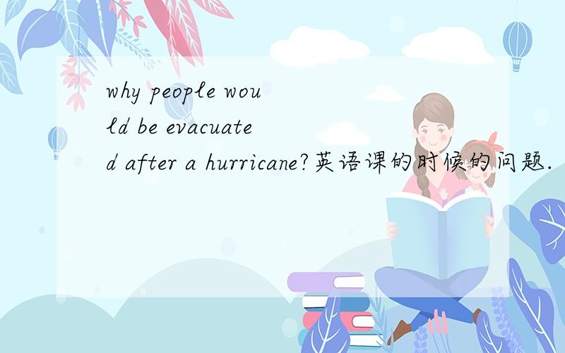 why people would be evacuated after a hurricane?英语课的时候的问题.
