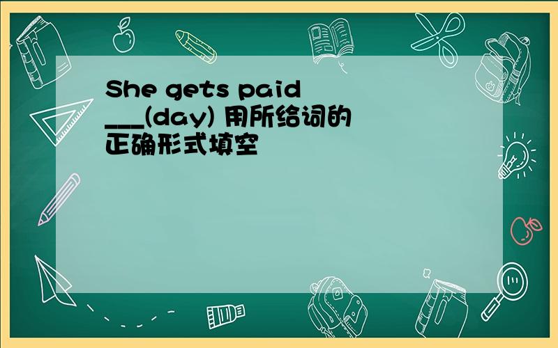 She gets paid ___(day) 用所给词的正确形式填空