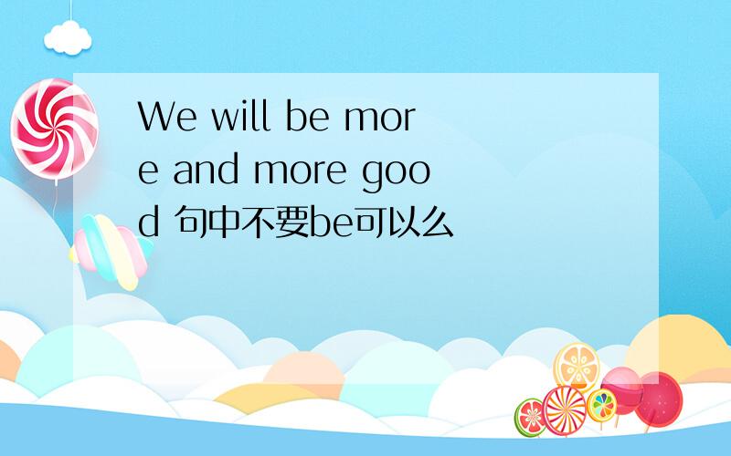 We will be more and more good 句中不要be可以么
