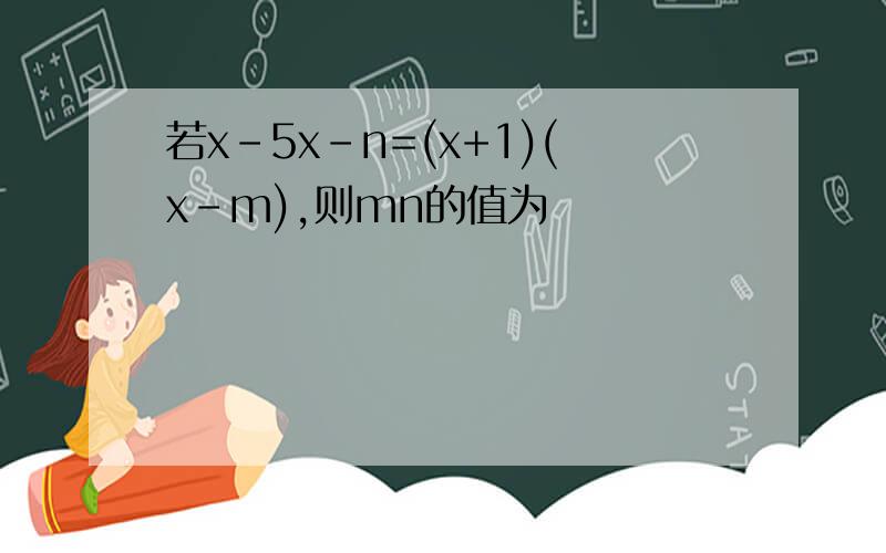 若x-5x-n=(x+1)(x-m),则mn的值为