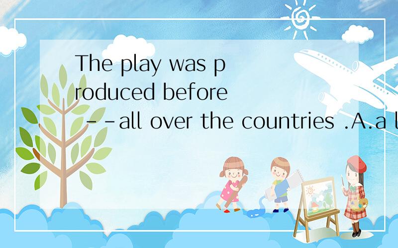The play was produced before –-all over the countries .A.a large audience B.large audiences全国各请问为什么不选DThe play was produced before –all over the countries .A.a large audience B.large audiences全国各地的 C large audience.D